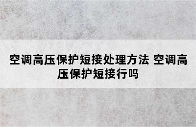 空调高压保护短接处理方法 空调高压保护短接行吗